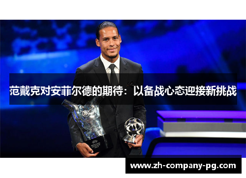 范戴克对安菲尔德的期待：以备战心态迎接新挑战