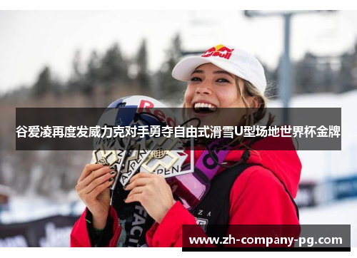 谷爱凌再度发威力克对手勇夺自由式滑雪U型场地世界杯金牌