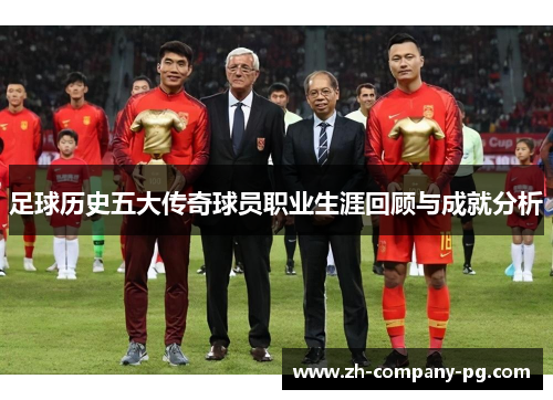 足球历史五大传奇球员职业生涯回顾与成就分析