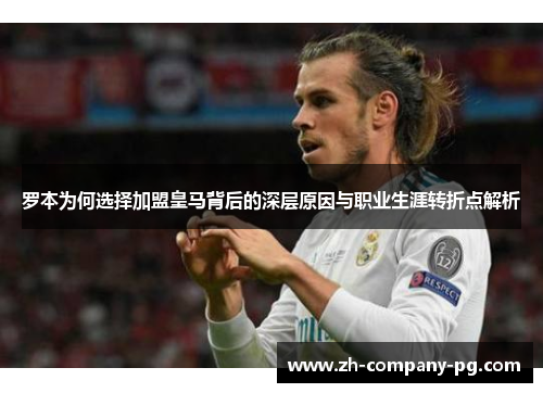 罗本为何选择加盟皇马背后的深层原因与职业生涯转折点解析