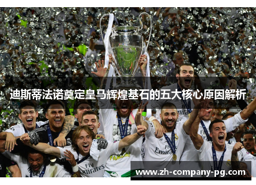 迪斯蒂法诺奠定皇马辉煌基石的五大核心原因解析