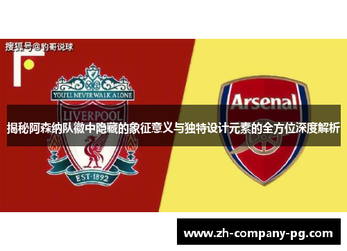 揭秘阿森纳队徽中隐藏的象征意义与独特设计元素的全方位深度解析