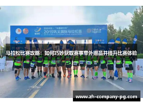 马拉松比赛攻略：如何巧妙获取赛事意外赠品并提升比赛体验