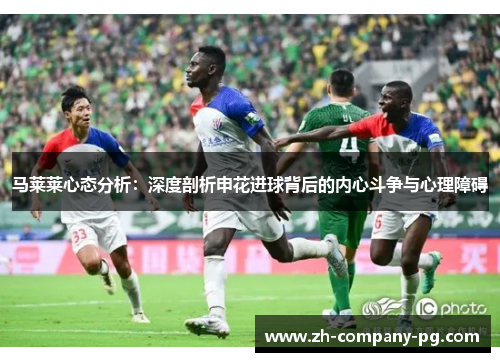 马莱莱心态分析：深度剖析申花进球背后的内心斗争与心理障碍