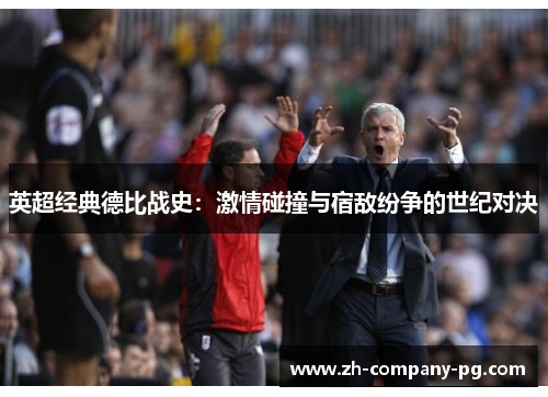 英超经典德比战史：激情碰撞与宿敌纷争的世纪对决