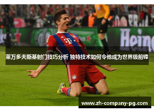 莱万多夫斯基射门技巧分析 独特技术如何令他成为世界级前锋