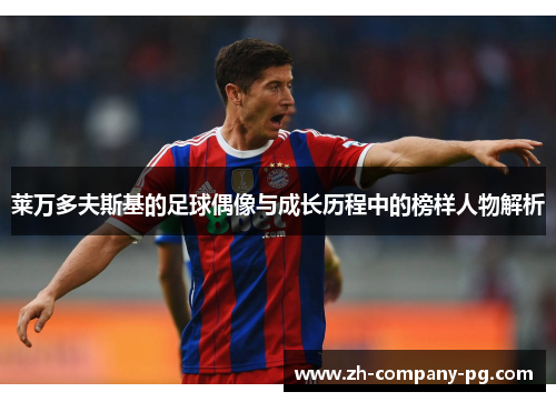 莱万多夫斯基的足球偶像与成长历程中的榜样人物解析