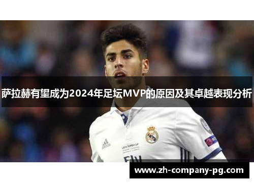 萨拉赫有望成为2024年足坛MVP的原因及其卓越表现分析