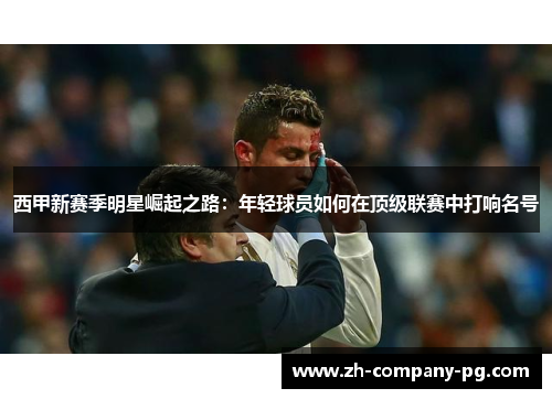 西甲新赛季明星崛起之路：年轻球员如何在顶级联赛中打响名号