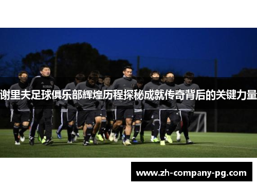 谢里夫足球俱乐部辉煌历程探秘成就传奇背后的关键力量