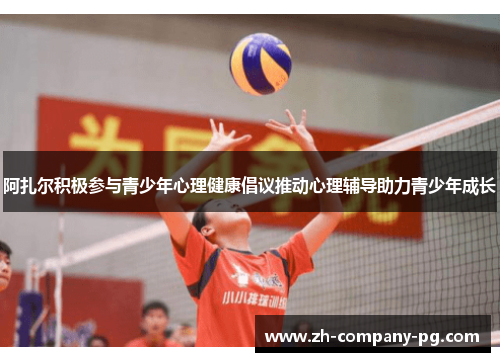 阿扎尔积极参与青少年心理健康倡议推动心理辅导助力青少年成长