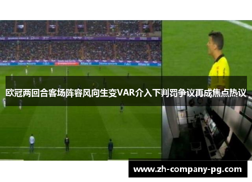 欧冠两回合客场阵容风向生变VAR介入下判罚争议再成焦点热议