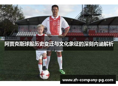 阿贾克斯球服历史变迁与文化象征的深刻内涵解析