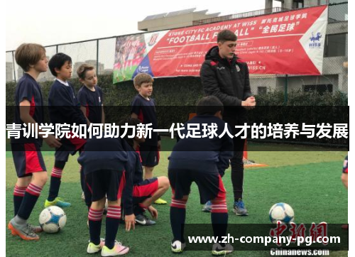 青训学院如何助力新一代足球人才的培养与发展 青训学院如何助力新一代足球人才的培养与发展