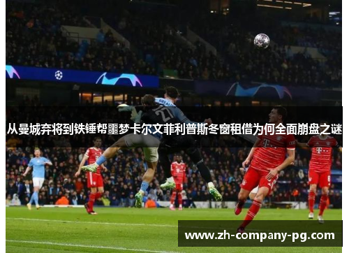 从曼城弃将到铁锤帮噩梦卡尔文菲利普斯冬窗租借为何全面崩盘之谜