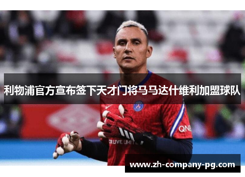 利物浦官方宣布签下天才门将马马达什维利加盟球队