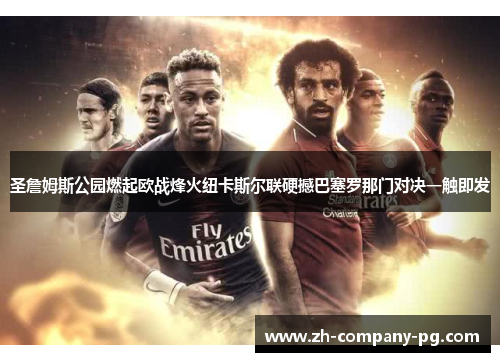 圣詹姆斯公园燃起欧战烽火纽卡斯尔联硬撼巴塞罗那门对决一触即发