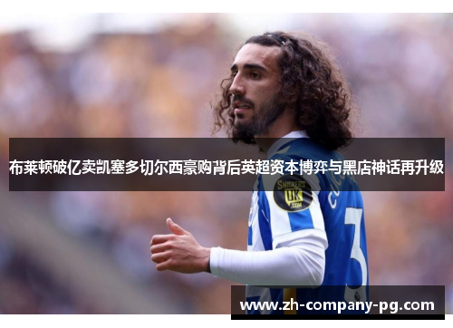 布莱顿破亿卖凯塞多切尔西豪购背后英超资本博弈与黑店神话再升级