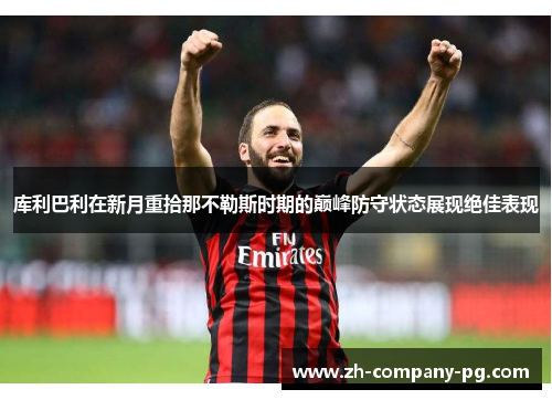 库利巴利在新月重拾那不勒斯时期的巅峰防守状态展现绝佳表现