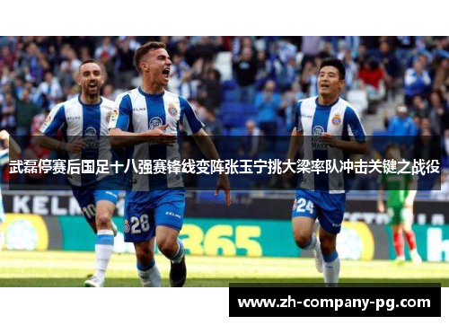 武磊停赛后国足十八强赛锋线变阵张玉宁挑大梁率队冲击关键之战役