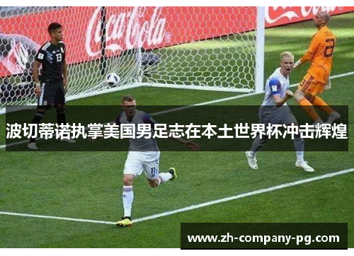 波切蒂诺执掌美国男足志在本土世界杯冲击辉煌