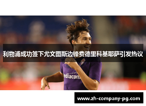 利物浦成功签下尤文图斯边锋费德里科基耶萨引发热议